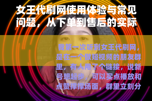 女王代刷网使用体验与常见问题，从下单到售后的实际流程