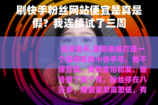 刷快手粉丝网站便宜是真是假？我连续试了三周