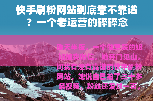 快手刷粉网站到底靠不靠谱？一个老运营的碎碎念