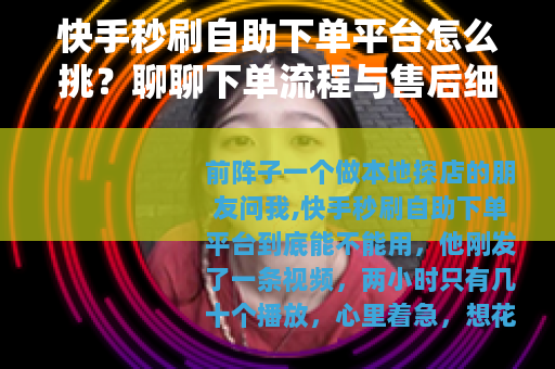 快手秒刷自助下单平台怎么挑？聊聊下单流程与售后细节