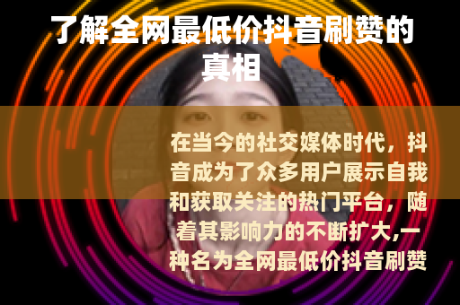 了解全网最低价抖音刷赞的真相
