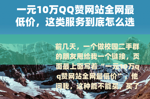 一元10万QQ赞网站全网最低价，这类服务到底怎么选才稳妥
