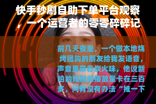 快手秒刷自助下单平台观察，一个运营者的零零碎碎记录