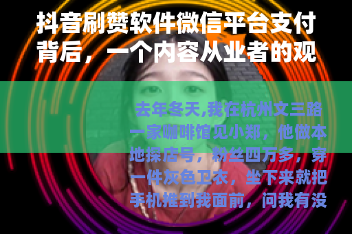 抖音刷赞软件微信平台支付背后，一个内容从业者的观察笔记