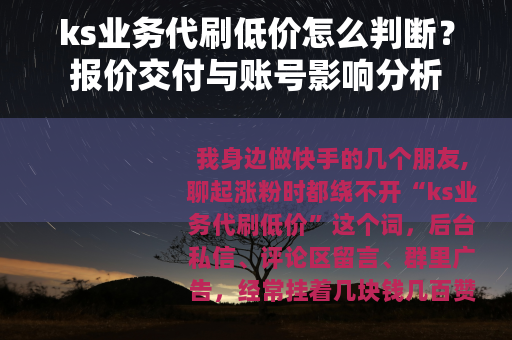 ks业务代刷低价怎么判断？报价交付与账号影响分析