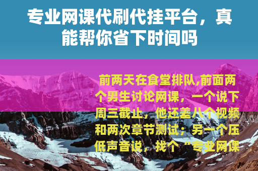 专业网课代刷代挂平台，真能帮你省下时间吗
