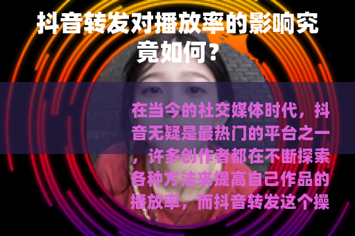 抖音转发对播放率的影响究竟如何？