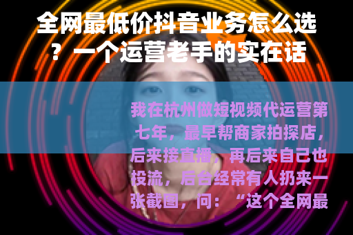 全网最低价抖音业务怎么选？一个运营老手的实在话