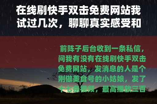 在线刷快手双击免费网站我试过几次，聊聊真实感受和后来变化