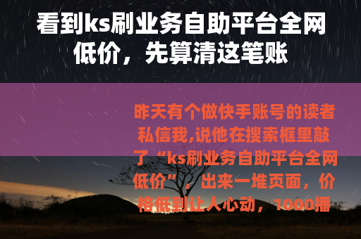 看到ks刷业务自助平台全网低价，先算清这笔账