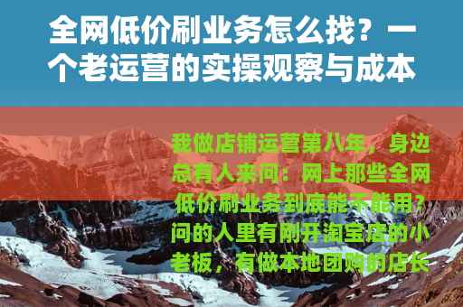 全网低价刷业务怎么找？一个老运营的实操观察与成本账