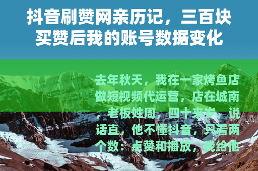 抖音刷赞网亲历记，三百块买赞后我的账号数据变化