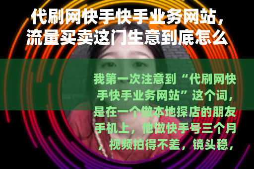 代刷网快手快手业务网站，流量买卖这门生意到底怎么做