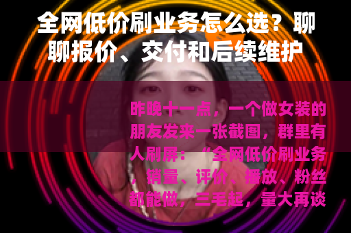 全网低价刷业务怎么选？聊聊报价、交付和后续维护
