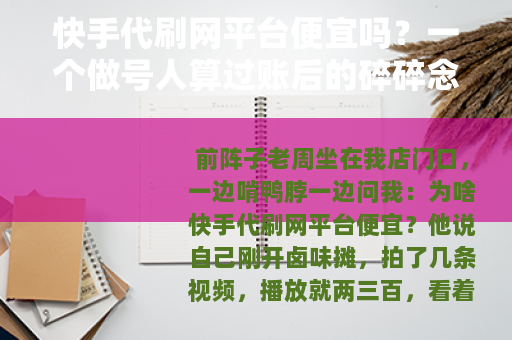 快手代刷网平台便宜吗？一个做号人算过账后的碎碎念