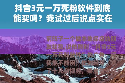 抖音3元一万死粉软件到底能买吗？我试过后说点实在话