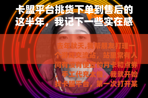 卡盟平台挑货下单到售后的这半年，我记下一些实在感受