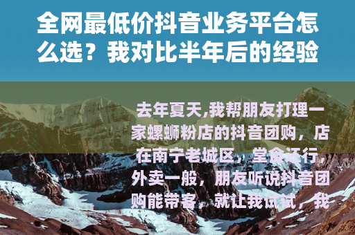 全网最低价抖音业务平台怎么选？我对比半年后的经验