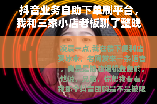抖音业务自助下单刷平台，我和三家小店老板聊了整晚