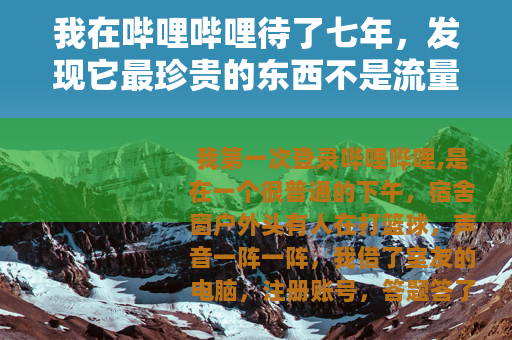 我在哔哩哔哩待了七年,发现它最珍贵的东西不是流量 我在哔哩哔哩待了七年,发现它最珍贵的东西不是流量