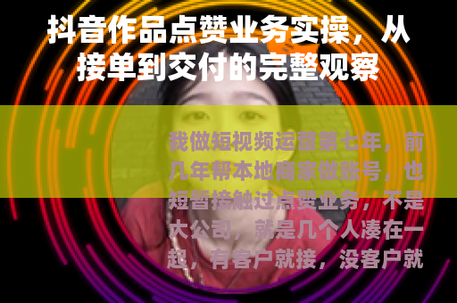 抖音作品点赞业务实操，从接单到交付的完整观察