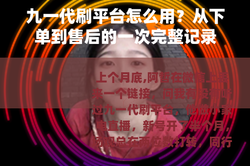 九一代刷平台怎么用？从下单到售后的一次完整记录