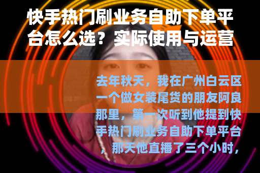 快手热门刷业务自助下单平台怎么选？实际使用与运营思考