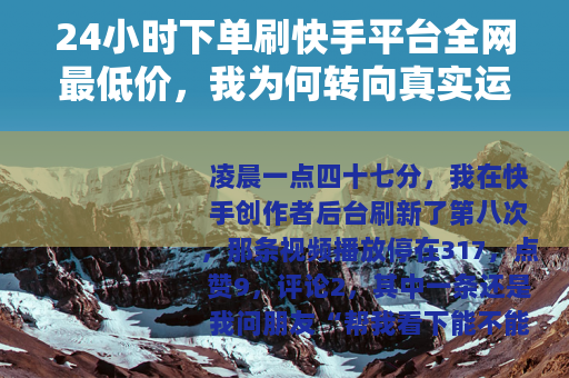 24小时下单刷快手平台全网最低价，我为何转向真实运营