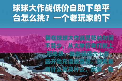 球球大作战低价自助下单平台怎么挑？一个老玩家的下单记录与心得