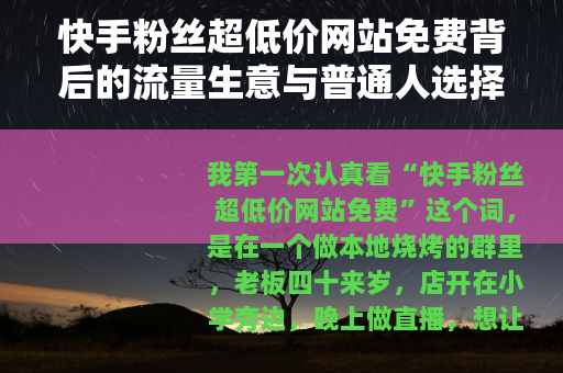 快手粉丝超低价网站免费背后的流量生意与普通人选择