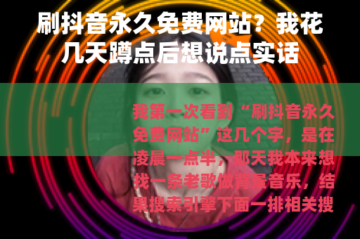 刷抖音永久免费网站？我花几天蹲点后想说点实话