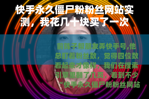 快手永久僵尸粉粉丝网站实测，我花几十块买了一次