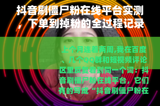 抖音刷僵尸粉在线平台实测，下单到掉粉的全过程记录