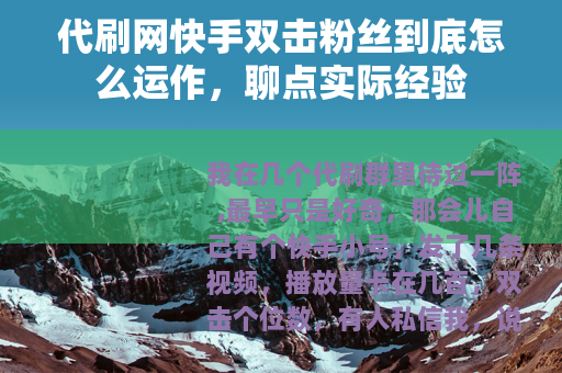 代刷网快手双击粉丝到底怎么运作，聊点实际经验