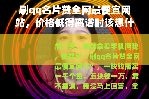 刷qq名片赞全网最便宜网站，价格低得离谱时该想什么