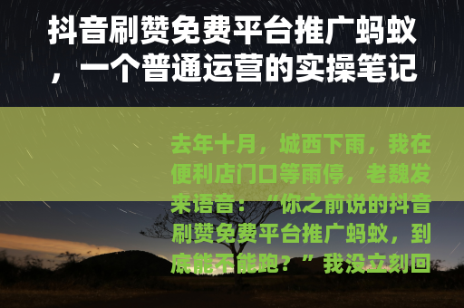 抖音刷赞免费平台推广蚂蚁，一个普通运营的实操笔记