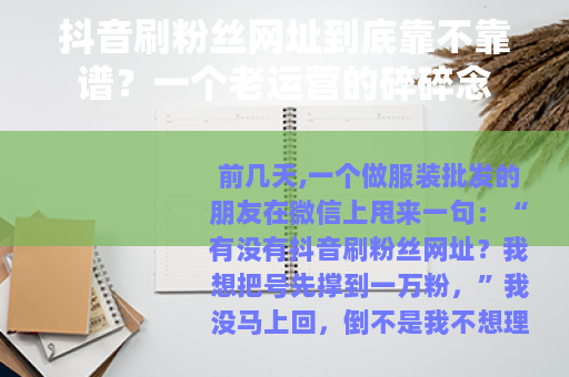 抖音刷粉丝网址到底靠不靠谱？一个老运营的碎碎念