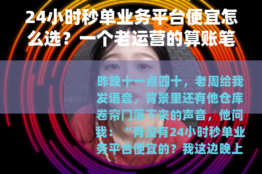 24小时秒单业务平台便宜怎么选？一个老运营的算账笔记