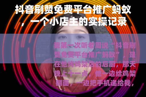 抖音刷赞免费平台推广蚂蚁，一个小店主的实操记录