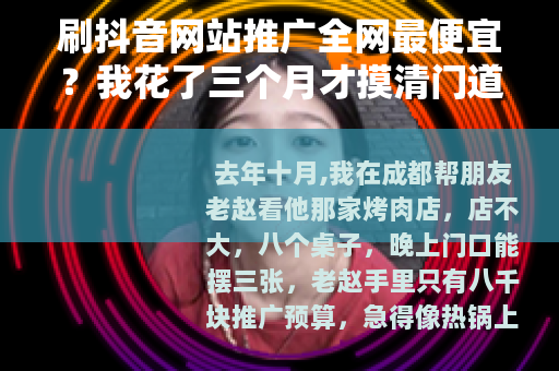 刷抖音网站推广全网最便宜？我花了三个月才摸清门道