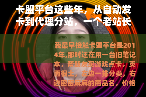 卡盟平台这些年，从自动发卡到代理分站，一个老站长的观察