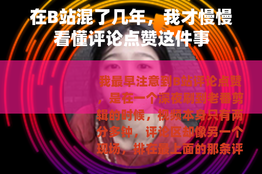 在B站混了几年，我才慢慢看懂评论点赞这件事