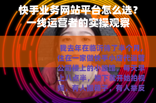 快手业务网站平台怎么选?一线运营者的实操观察 快手业务网站平台怎么选?一线运营者的实操观察
