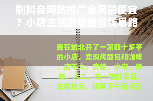 刷抖音网站推广全网最便宜?小店主实测后的省钱思路与选择 刷抖音网站推广全网最便宜?小店主实测后的省钱思路与选择