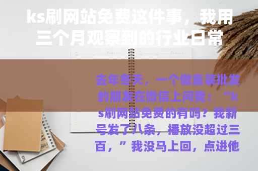 ks刷网站免费这件事，我用三个月观察到的行业日常