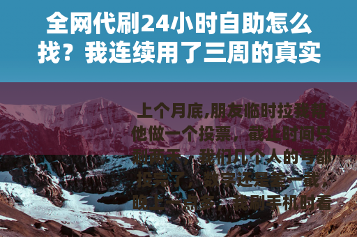 全网代刷24小时自助怎么找？我连续用了三周的真实感受