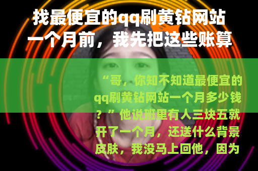 找最便宜的qq刷黄钻网站一个月前，我先把这些账算清楚
