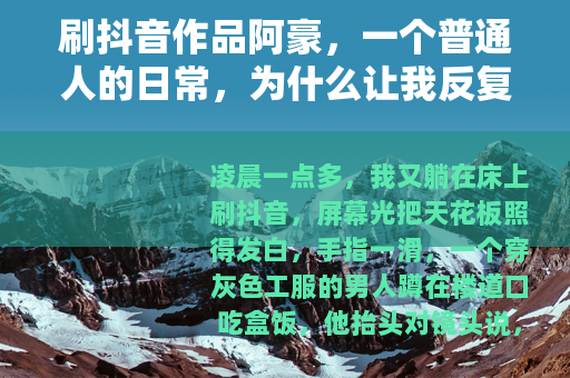 刷抖音作品阿豪，一个普通人的日常，为什么让我反复点开