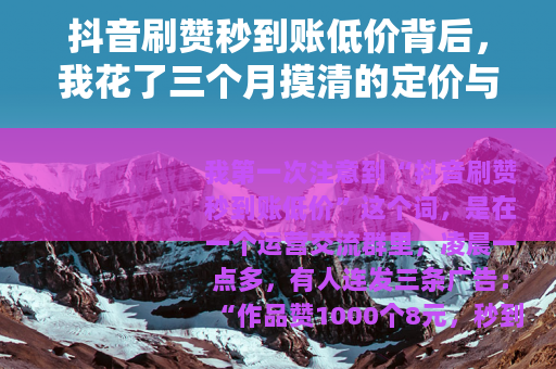 抖音刷赞秒到账低价背后，我花了三个月摸清的定价与门道