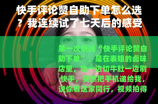 快手评论赞自助下单怎么选？我连续试了七天后的感受
